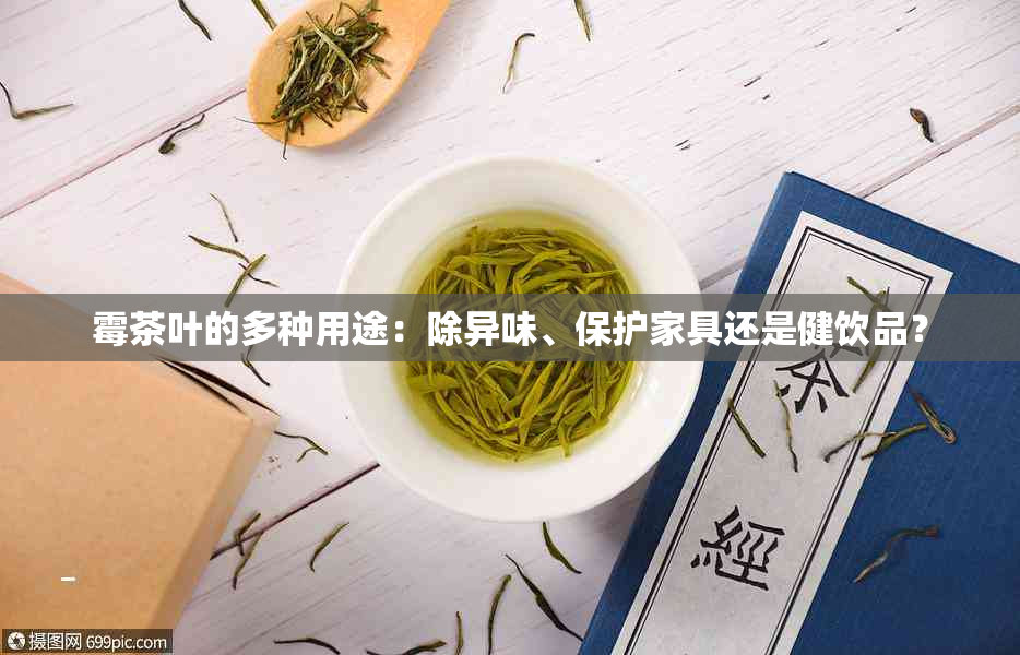 霉茶叶的多种用途：除异味、保护家具还是健饮品？