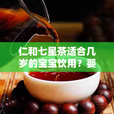 仁和七星茶适合几岁的宝宝饮用？婴儿和小孩可以喝吗？