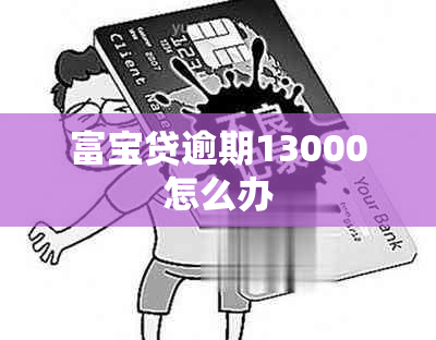 富宝贷逾期13000怎么办