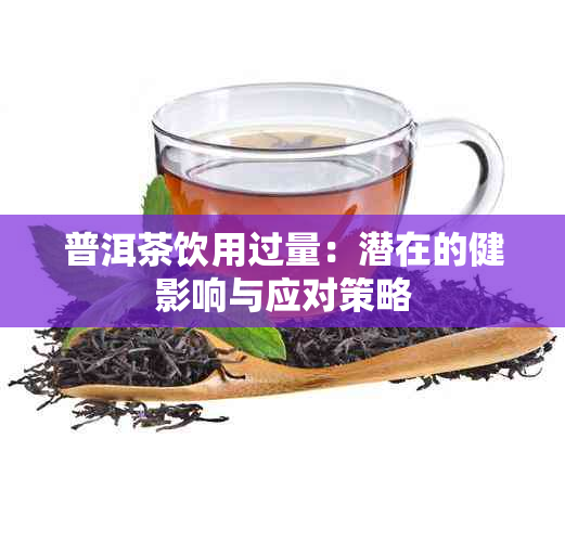 普洱茶饮用过量：潜在的健影响与应对策略