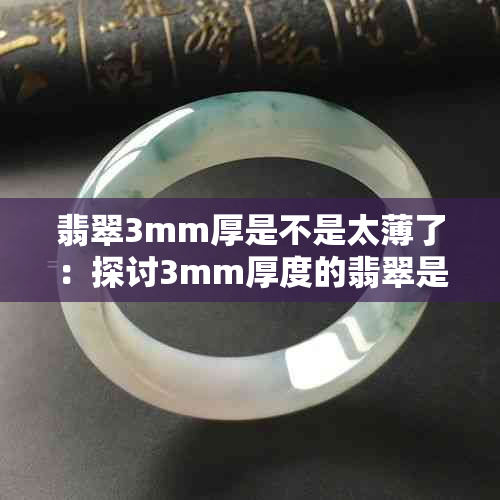 翡翠3mm厚是不是太薄了：探讨3mm厚度的翡翠是否属于薄水料