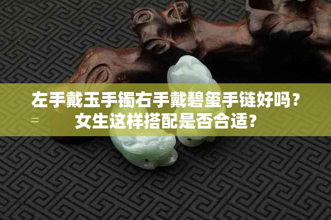 左手戴玉手镯右手戴碧玺手链好吗？女生这样搭配是否合适？