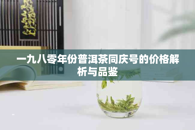 一九八零年份普洱茶同庆号的价格解析与品鉴