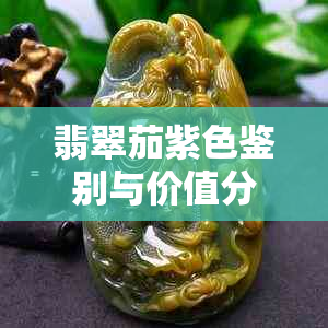 翡翠茄紫色鉴别与价值分析：了解这种颜色的独特魅力和市场行情