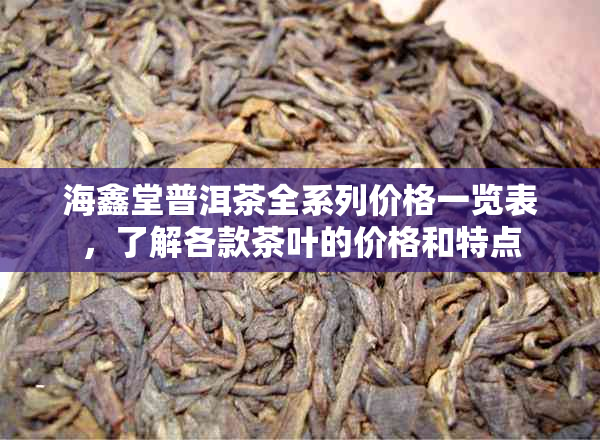 海鑫堂普洱茶全系列价格一览表，了解各款茶叶的价格和特点