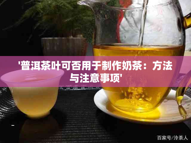 '普洱茶叶可否用于制作奶茶：方法与注意事项'