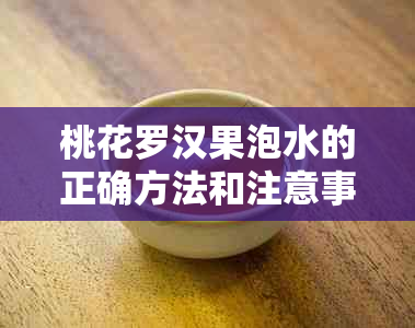 桃花罗汉果泡水的正确方法和注意事项：是否可以一起泡？