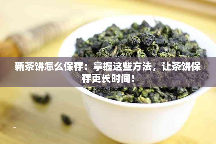 新茶饼怎么保存：掌握这些方法，让茶饼保存更长时间！