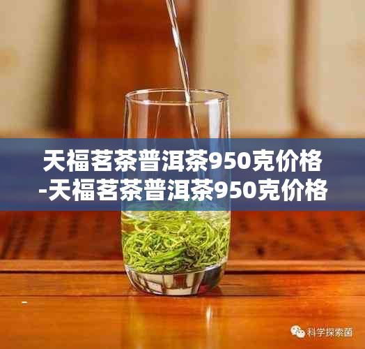 天福茗茶普洱茶950克价格-天福茗茶普洱茶950克价格07年