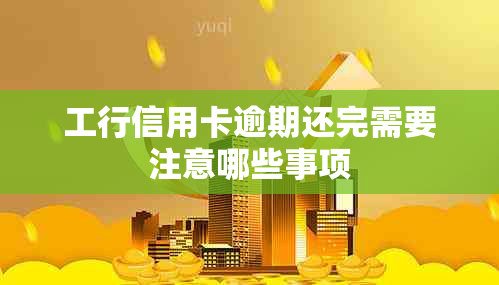 工行信用卡逾期还完需要注意哪些事项