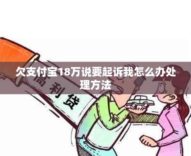 欠支付宝18万说要起诉我怎么办处理方法