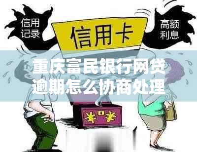 重庆富民银行网贷逾期怎么协商处理方案