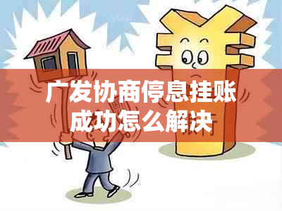 广发协商停息挂账成功怎么解决