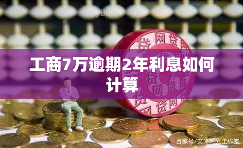 工商7万逾期2年利息如何计算