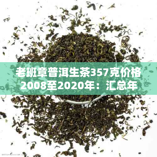 老班章普洱生茶357克价格2008至2020年：汇总年份价格变化