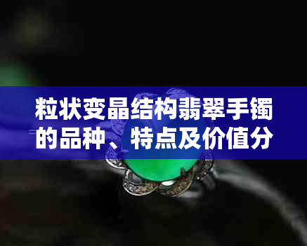 粒状变晶结构翡翠手镯的品种、特点及价值分析