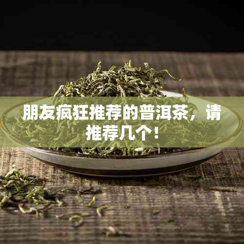 朋友疯狂推荐的普洱茶，请推荐几个！