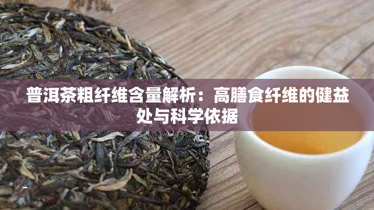 普洱茶粗纤维含量解析：高膳食纤维的健益处与科学依据