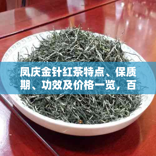 凤庆金针红茶特点、保质期、功效及价格一览，百度百科详解。