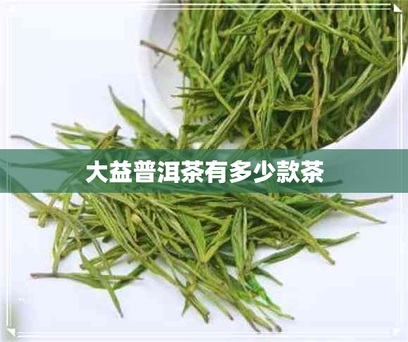 大益普洱茶有多少款茶