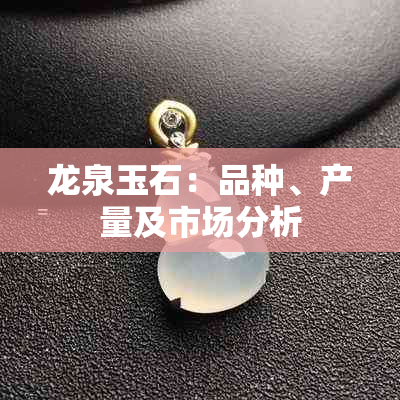 龙泉玉石：品种、产量及市场分析