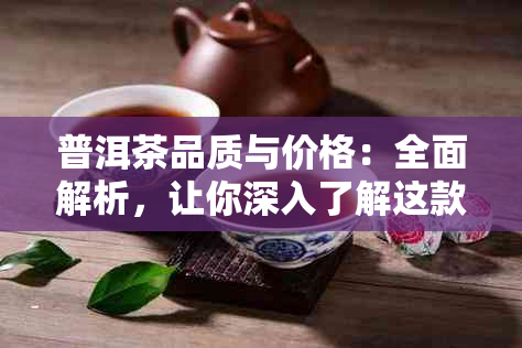 普洱茶品质与价格：全面解析，让你深入了解这款茶叶