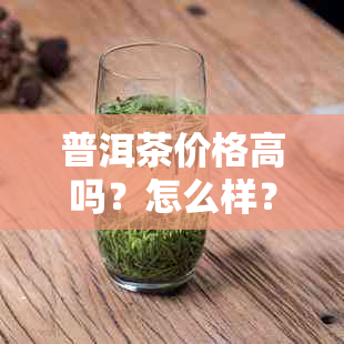 普洱茶价格高吗？怎么样？价格表