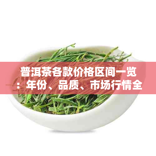 普洱茶各款价格区间一览：年份、品质、市场行情全解析