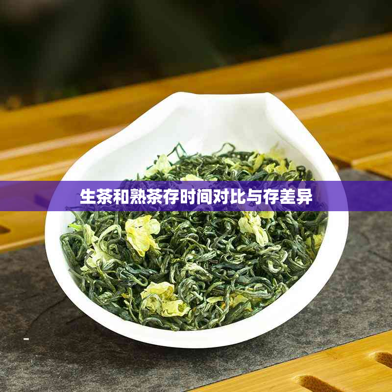 生茶和熟茶存时间对比与存差异