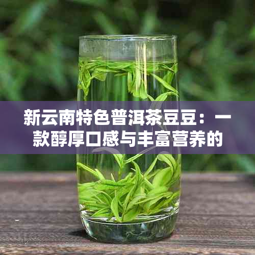 新云南特色普洱茶豆豆：一款醇厚口感与丰富营养的理想之选