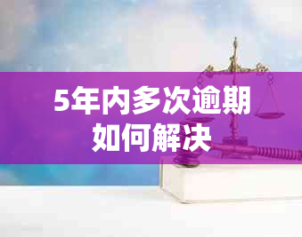 5年内多次逾期如何解决