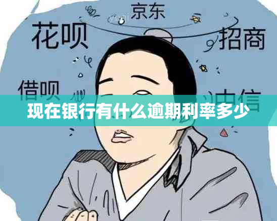 现在银行有什么逾期利率多少