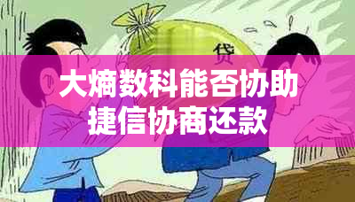 大熵数科能否协助捷信协商还款