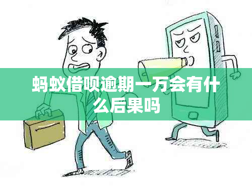 蚂蚁借呗逾期一万会有什么后果吗