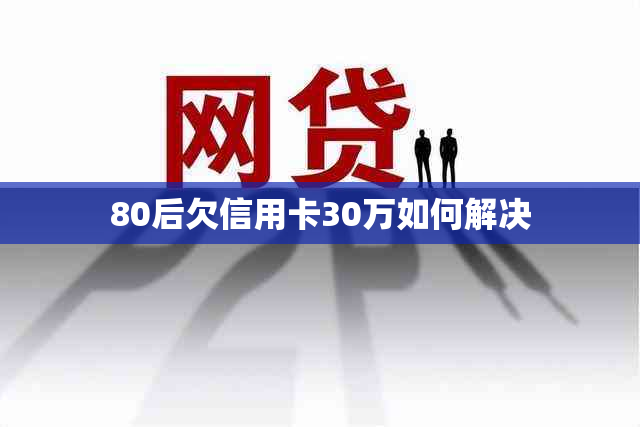 80后欠信用卡30万如何解决