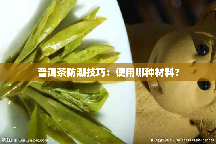 普洱茶防潮技巧：使用哪种材料？