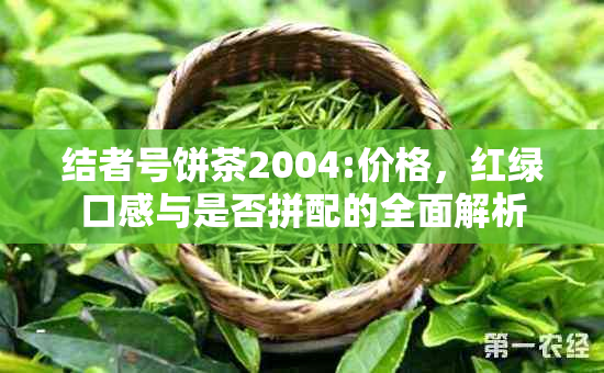 结者号饼茶2004:价格，红绿口感与是否拼配的全面解析