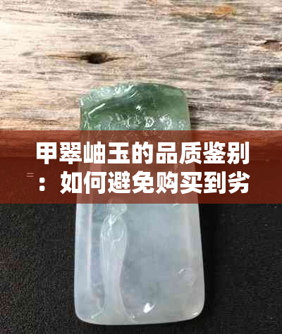 甲翠岫玉的品质鉴别：如何避免购买到劣质产品？