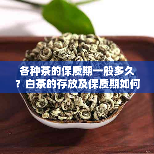 各种茶的保质期一般多久？白茶的存放及保质期如何？