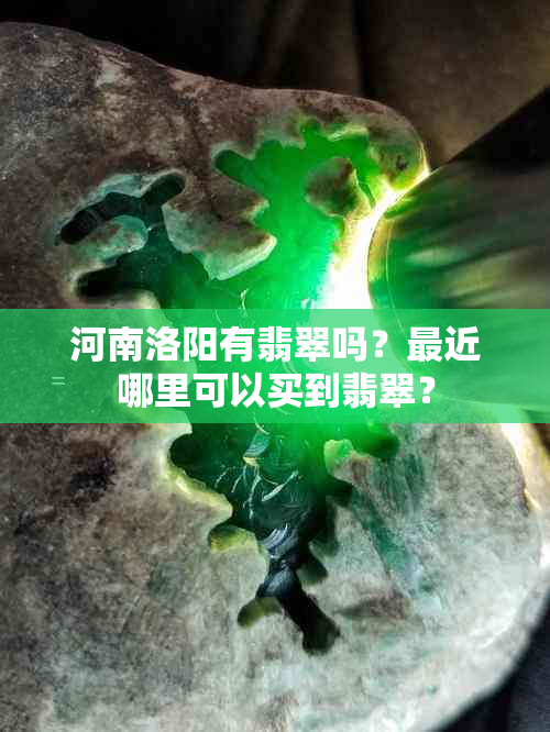 河南洛阳有翡翠吗？最近哪里可以买到翡翠？