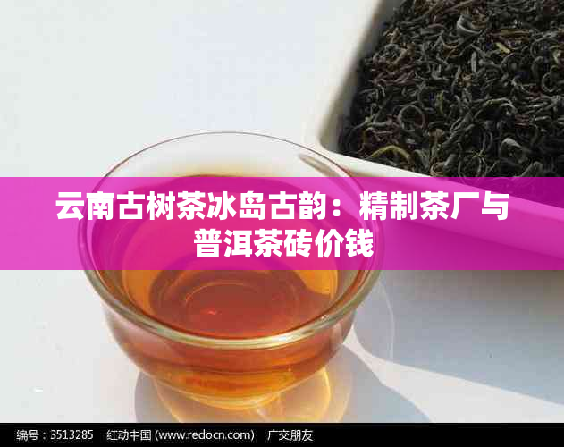 云南古树茶冰岛古韵：精制茶厂与普洱茶砖价钱