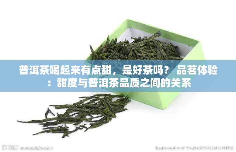 普洱茶喝起来有点甜，是好茶吗？ 品茗体验：甜度与普洱茶品质之间的关系