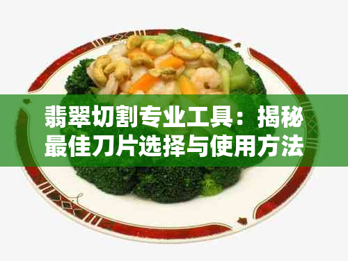 翡翠切割专业工具：揭秘更佳刀片选择与使用方法