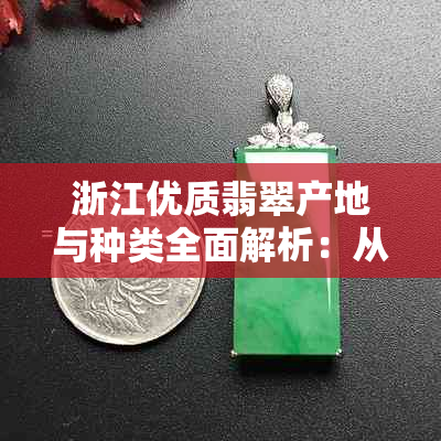 浙江优质翡翠产地与种类全面解析：从龙泉到临安，谁才是真正的玉石之乡？