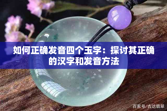 如何正确发音四个玉字：探讨其正确的汉字和发音方法