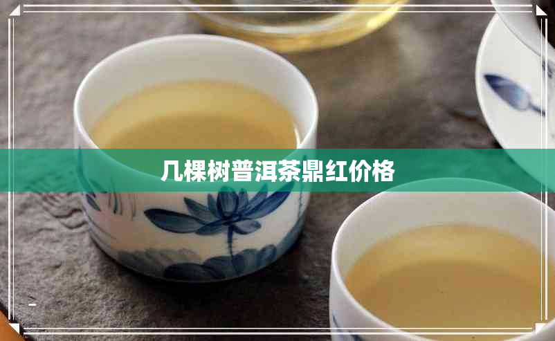 几棵树普洱茶鼎红价格