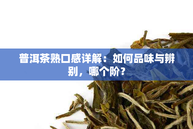 普洱茶熟口感详解：如何品味与辨别，哪个阶？