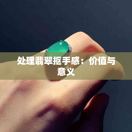 处理翡翠抠手感：价值与意义