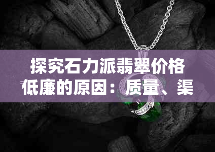 探究石力派翡翠价格低廉的原因：质量、渠道还是市场策略？