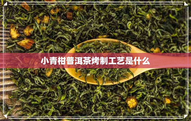 小青柑普洱茶烤制工艺是什么